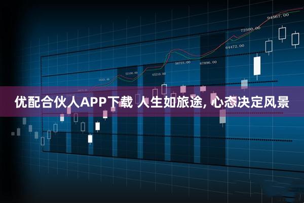 优配合伙人APP下载 人生如旅途, 心态决定风景