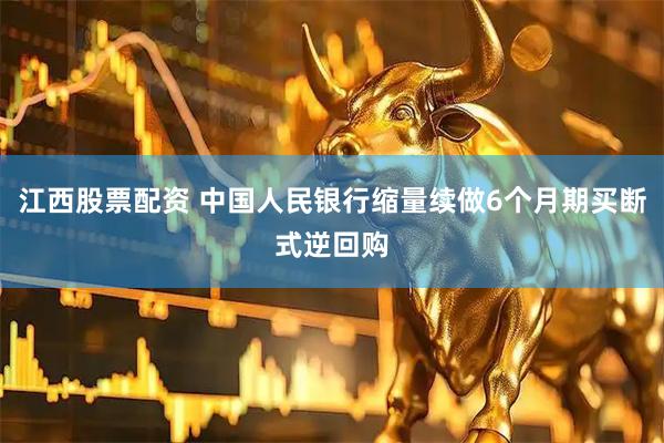 江西股票配资 中国人民银行缩量续做6个月期买断式逆回购