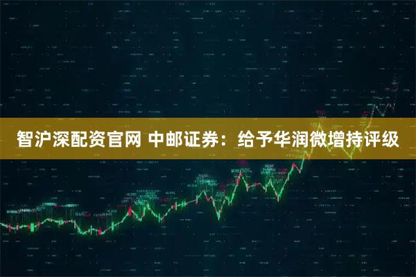 智沪深配资官网 中邮证券：给予华润微增持评级