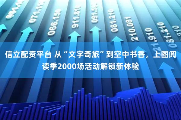 信立配资平台 从“文字奇旅”到空中书香，上图阅读季2000场活动解锁新体验