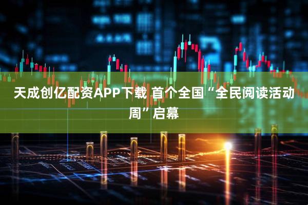 天成创亿配资APP下载 首个全国“全民阅读活动周”启幕