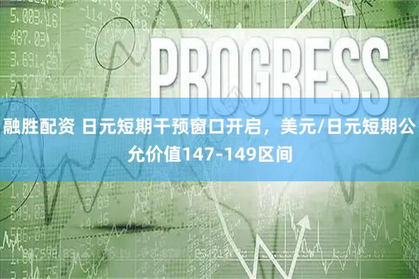 融胜配资 日元短期干预窗口开启，美元/日元短期公允价值147-149区间