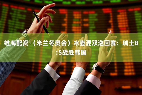 维海配资 （米兰冬奥会）冰壶混双巡回赛：瑞士8:5战胜韩国