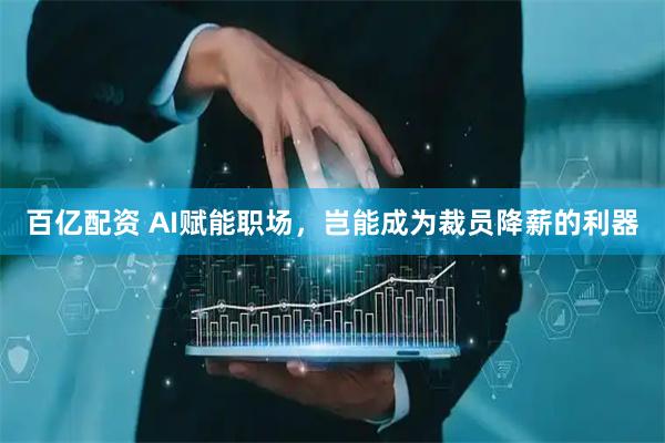 百亿配资 AI赋能职场，岂能成为裁员降薪的利器