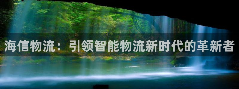 豪门国际注册：海信物流：引领智能物流