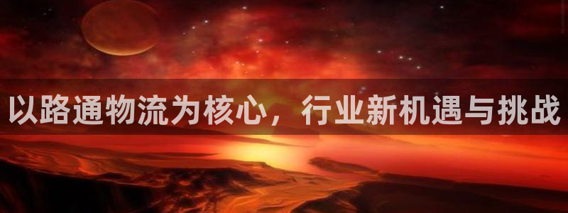豪门国际官方官网：以路通物流为核心，