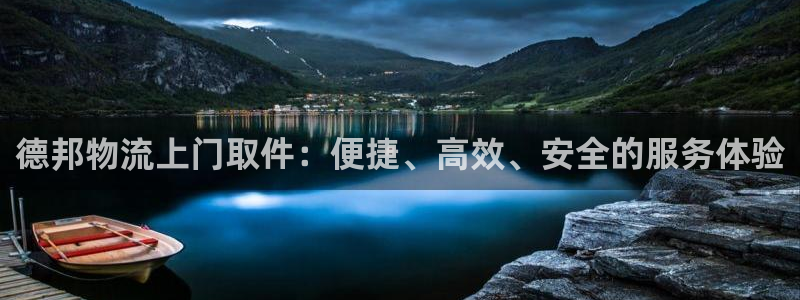 豪门国际口：德邦物流上门取件：便捷、高效、安全的服务体验
